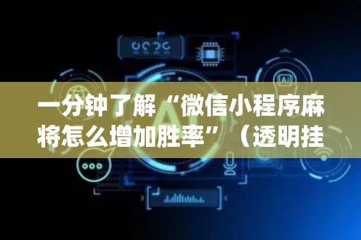 一分钟了解“微信小程序麻将怎么增加胜率”（透明挂辅助器)