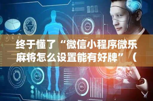 终于懂了“微信小程序微乐麻将怎么设置能有好牌”（免费专用神器)