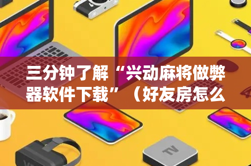 三分钟了解“兴动麻将做弊器软件下载”（好友房怎么才能赢)