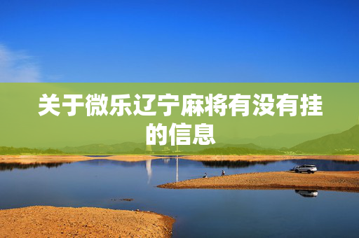 关于微乐辽宁麻将有没有挂的信息