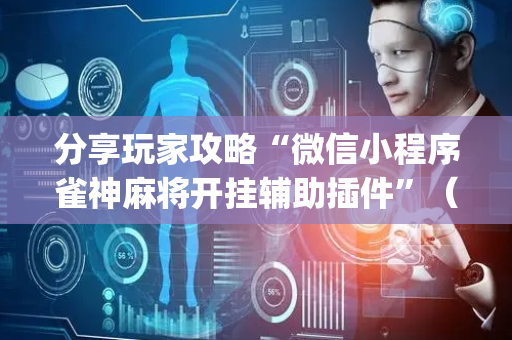 分享玩家攻略“微信小程序雀神麻将开挂辅助插件”（小程序必赢神器)