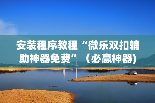 安装程序教程“微乐双扣辅助神器免费”（必赢神器)