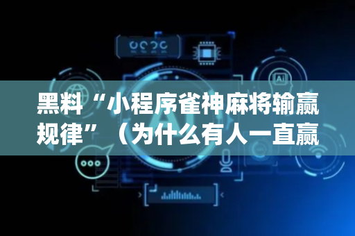 黑料“小程序雀神麻将输赢规律”（为什么有人一直赢)