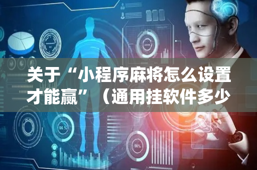 关于“小程序麻将怎么设置才能赢”（通用挂软件多少钱)