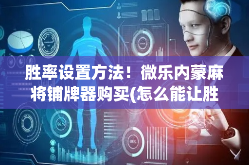 胜率设置方法！微乐内蒙麻将铺牌器购买(怎么能让胜率高)