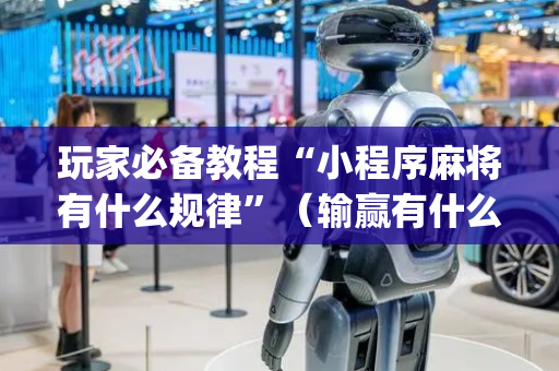 玩家必备教程“小程序麻将有什么规律”（输赢有什么规律)