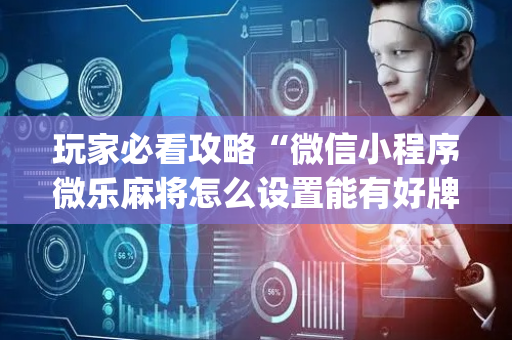玩家必看攻略“微信小程序微乐麻将怎么设置能有好牌”（装挂怎么安装)