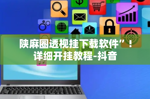 陕麻圈透视挂下载软件”!详细开挂教程-抖音