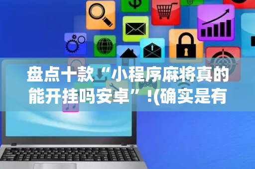 盘点十款“小程序麻将真的能开挂吗安卓”!(确实是有挂)-抖音