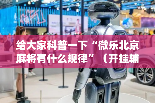 给大家科普一下“微乐北京麻将有什么规律”（开挂辅助器脚本)