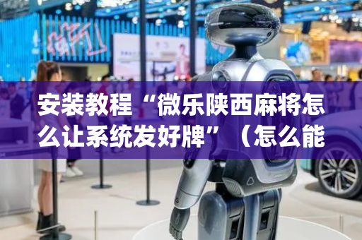 安装教程“微乐陕西麻将怎么让系统发好牌”（怎么能让牌好一点)
