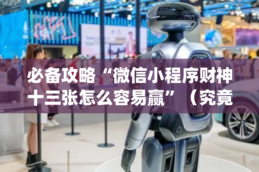 必备攻略“微信小程序财神十三张怎么容易赢”（究竟是不是有挂)