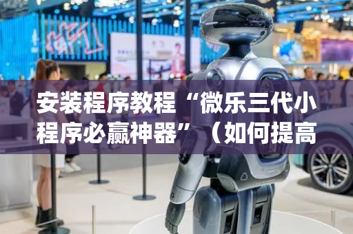 安装程序教程“微乐三代小程序必赢神器”（如何提高胜率)