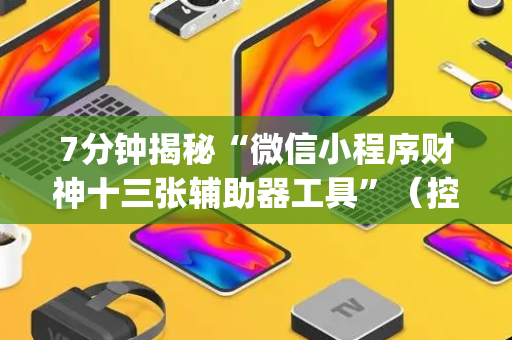 7分钟揭秘“微信小程序财神十三张辅助器工具”（控牌神器)