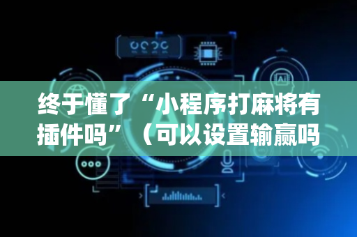 终于懂了“小程序打麻将有插件吗”（可以设置输赢吗)