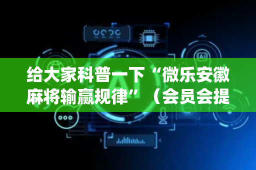 给大家科普一下“微乐安徽麻将输赢规律”（会员会提高胜率吗)