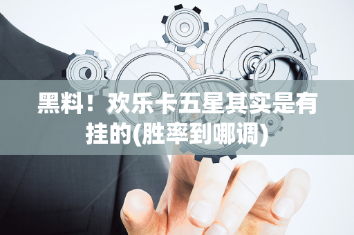 黑料！欢乐卡五星其实是有挂的(胜率到哪调)