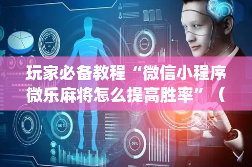 玩家必备教程“微信小程序微乐麻将怎么提高胜率”（怎么让系统给自己好牌)