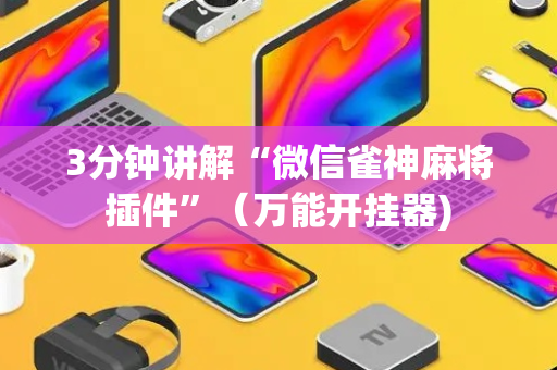 3分钟讲解“微信雀神麻将插件”（万能开挂器)