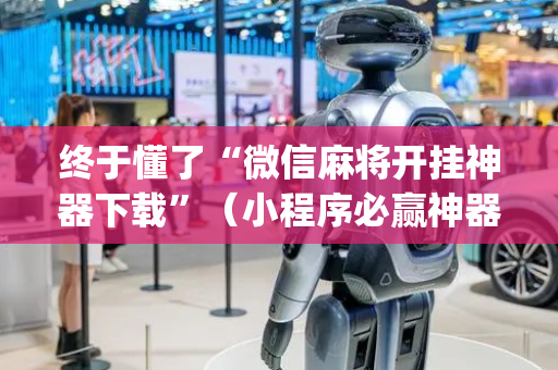 终于懂了“微信麻将开挂神器下载”（小程序必赢神器)