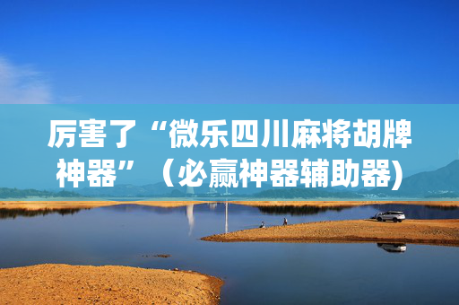 厉害了“微乐四川麻将胡牌神器”（必赢神器辅助器)