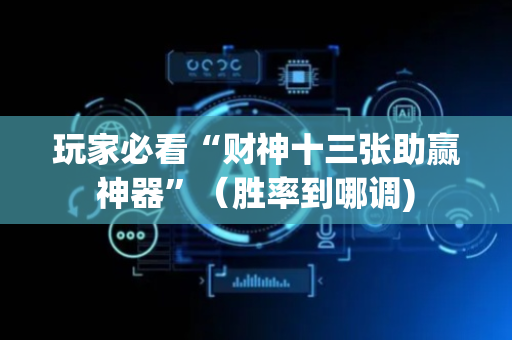 玩家必看“财神十三张助赢神器”（胜率到哪调)
