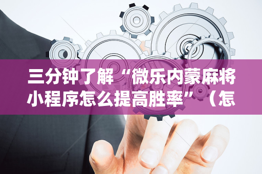 三分钟了解“微乐内蒙麻将小程序怎么提高胜率”（怎么能得到好牌)