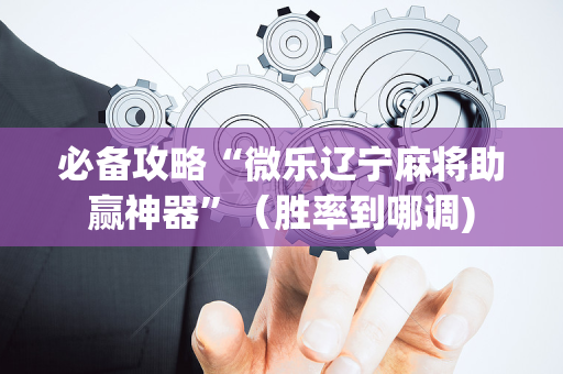 必备攻略“微乐辽宁麻将助赢神器”（胜率到哪调)