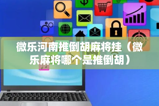 微乐河南推倒胡麻将挂（微乐麻将哪个是推倒胡）