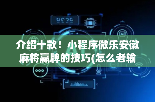 介绍十款！小程序微乐安徽麻将赢牌的技巧(怎么老输必备神器)