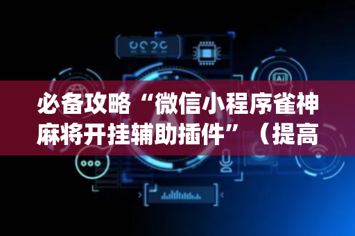必备攻略“微信小程序雀神麻将开挂辅助插件”（提高胜率软件)