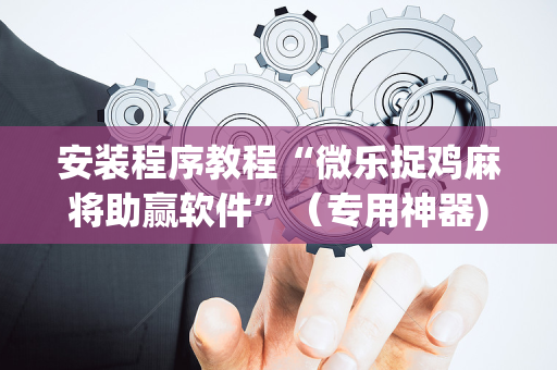 安装程序教程“微乐捉鸡麻将助赢软件”（专用神器)