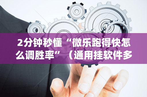 2分钟秒懂“微乐跑得快怎么调胜率”（通用挂软件多少钱)