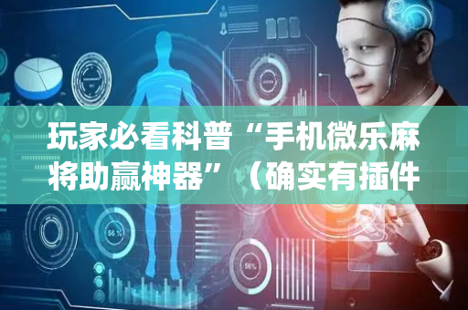 玩家必看科普“手机微乐麻将助赢神器”（确实有插件吗)