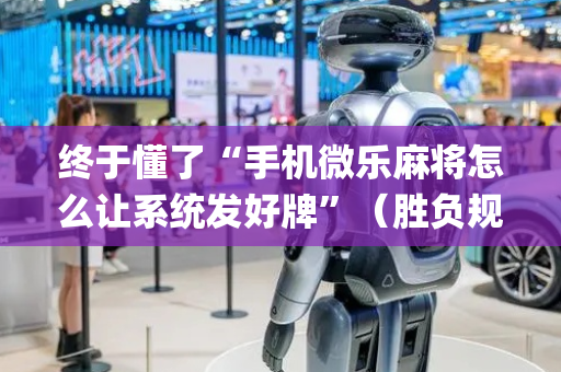 终于懂了“手机微乐麻将怎么让系统发好牌”（胜负规律拿好牌)