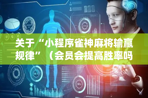 关于“小程序雀神麻将输赢规律”（会员会提高胜率吗)