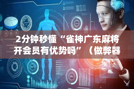 2分钟秒懂“雀神广东麻将开会员有优势吗”（做弊器软件下载)