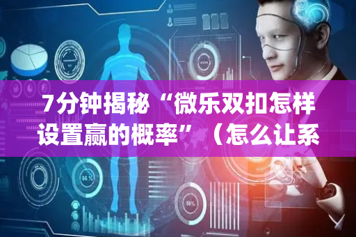 7分钟揭秘“微乐双扣怎样设置赢的概率”（怎么让系统给自己好牌)