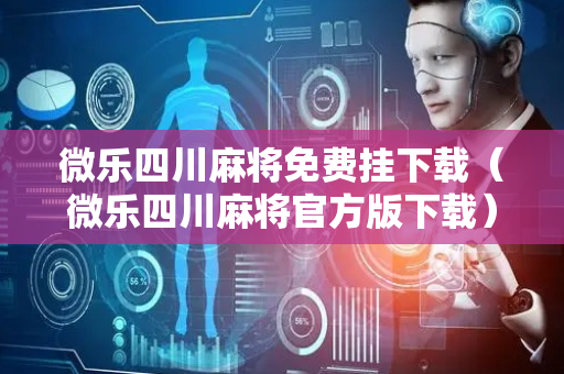 微乐四川麻将免费挂下载（微乐四川麻将官方版下载）