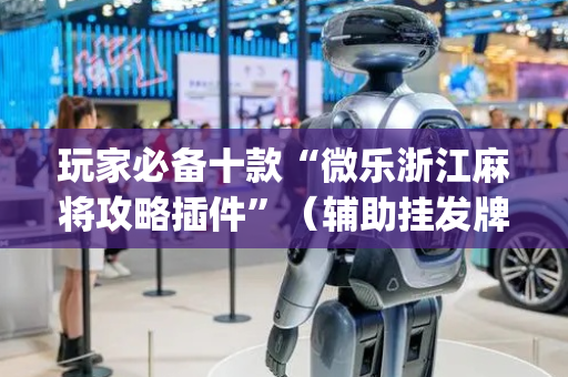 玩家必备十款“微乐浙江麻将攻略插件”（辅助挂发牌规律)