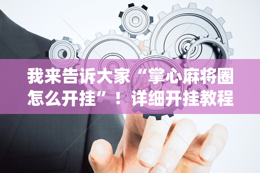 我来告诉大家“掌心麻将圈怎么开挂”！详细开挂教程（确实真的有挂)-抖音