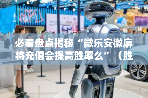 必看盘点揭秘“微乐安徽麻将充值会提高胜率么”（胜率到哪调)