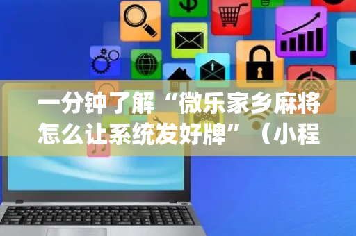 一分钟了解“微乐家乡麻将怎么让系统发好牌”（小程序辅助软件)