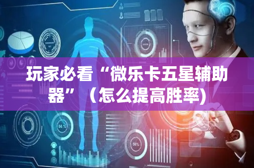 玩家必看“微乐卡五星辅助器”（怎么提高胜率)