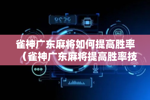 雀神广东麻将如何提高胜率（雀神广东麻将提高胜率技巧）