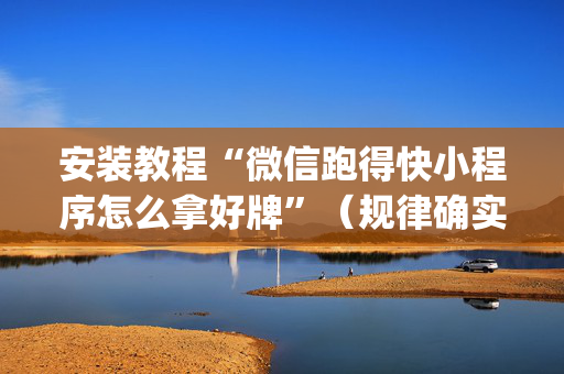 安装教程“微信跑得快小程序怎么拿好牌”（规律确实有挂)