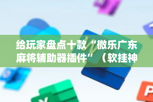 给玩家盘点十款“微乐广东麻将辅助器插件”（软挂神器)