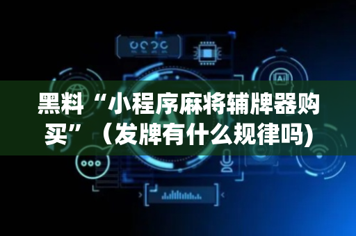 黑料“小程序麻将辅牌器购买”（发牌有什么规律吗)