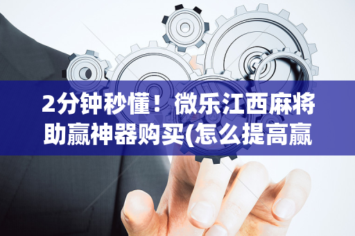 2分钟秒懂！微乐江西麻将助赢神器购买(怎么提高赢牌率)