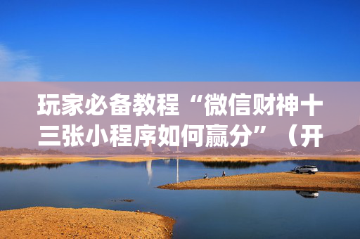 玩家必备教程“微信财神十三张小程序如何赢分”（开挂神器下载)